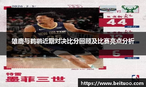 雄鹿与鹈鹕近期对决比分回顾及比赛亮点分析